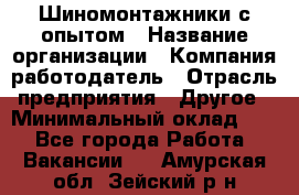 Шиномонтажники с опытом › Название организации ­ Компания-работодатель › Отрасль предприятия ­ Другое › Минимальный оклад ­ 1 - Все города Работа » Вакансии   . Амурская обл.,Зейский р-н